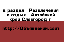  в раздел : Развлечения и отдых . Алтайский край,Славгород г.